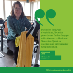 DJK Eintracht Coesfeld e.V. Geraldine Lippe mit den Worten:" Inklusion im Kreis Coesfeld ist für mich gemeinsam in der Gruppe mit vielen verschiedenen Menschen Sport zu machen und miteinander Spaß zu haben."